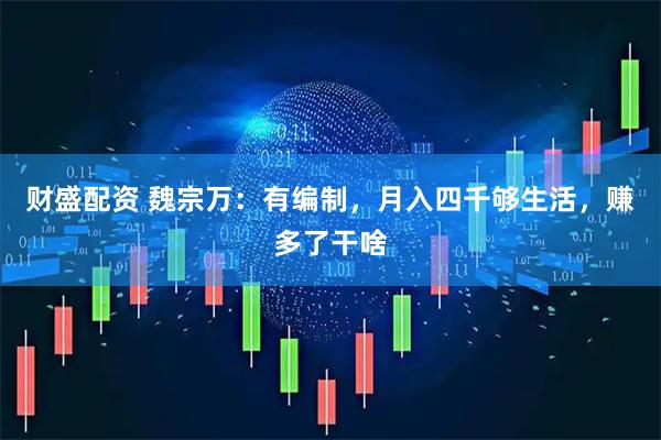 财盛配资 魏宗万：有编制，月入四千够生活，赚多了干啥